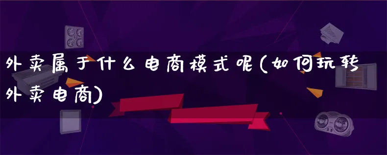 外卖属于什么电商模式呢(如何玩转外卖电商)_https://www.lfyiying.com_股票百科_第1张