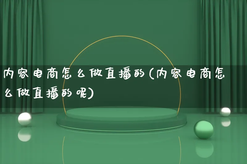 内容电商怎么做直播的(内容电商怎么做直播的呢)_https://www.lfyiying.com_股票百科_第1张