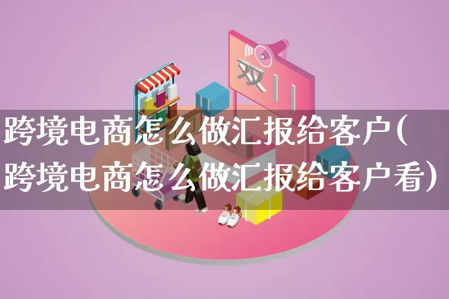 跨境电商怎么做汇报给客户(跨境电商怎么做汇报给客户看)_https://www.lfyiying.com_港股_第1张