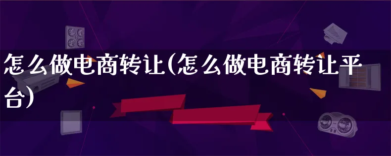 怎么做电商转让(怎么做电商转让平台)_https://www.lfyiying.com_证券_第1张