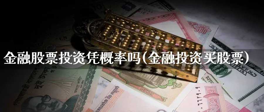 金融股票投资凭概率吗(金融投资买股票)_https://www.lfyiying.com_股票分类_第1张