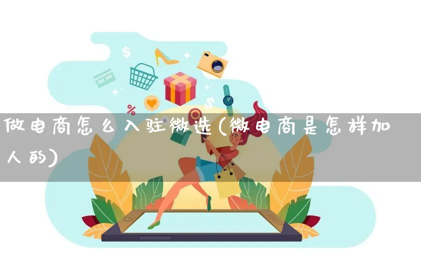 做电商怎么入驻微选(微电商是怎样加人的)_https://www.lfyiying.com_证券_第1张